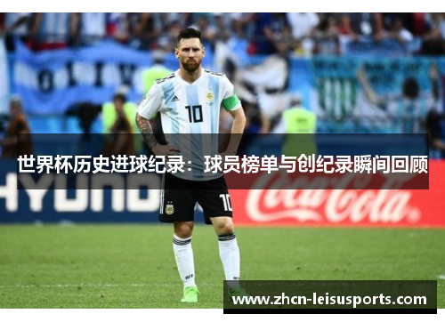 世界杯历史进球纪录：球员榜单与创纪录瞬间回顾