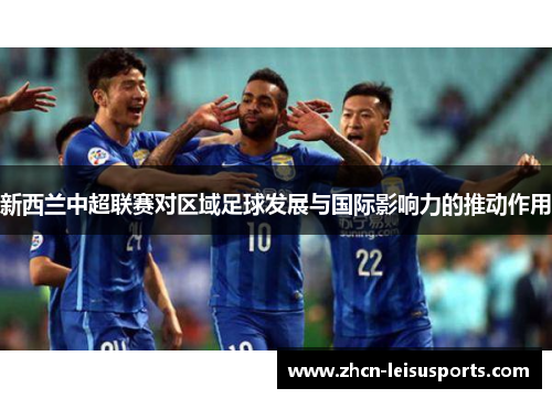 新西兰中超联赛对区域足球发展与国际影响力的推动作用