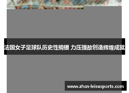 法国女子足球队历史性摘银 力压强敌创造辉煌成就