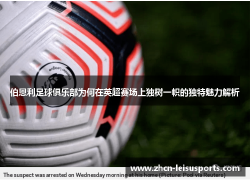 伯恩利足球俱乐部为何在英超赛场上独树一帜的独特魅力解析