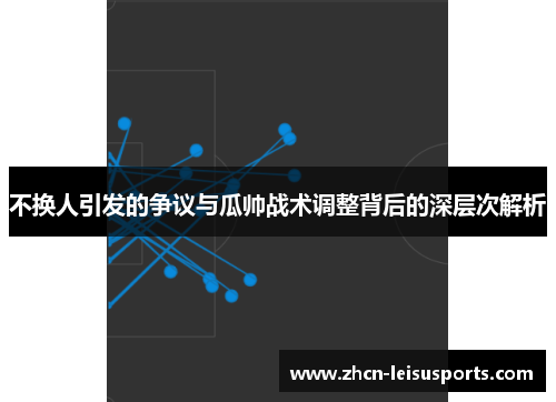 不换人引发的争议与瓜帅战术调整背后的深层次解析