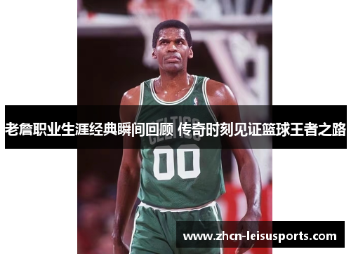 老詹职业生涯经典瞬间回顾 传奇时刻见证篮球王者之路