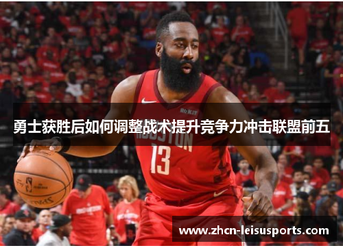 勇士获胜后如何调整战术提升竞争力冲击联盟前五