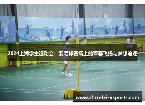 2024上海学生运动会：羽毛球赛场上的青春飞扬与梦想追逐