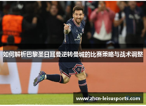 如何解析巴黎圣日耳曼逆转曼城的比赛策略与战术调整