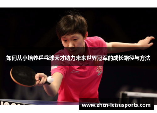 如何从小培养乒乓球天才助力未来世界冠军的成长路径与方法