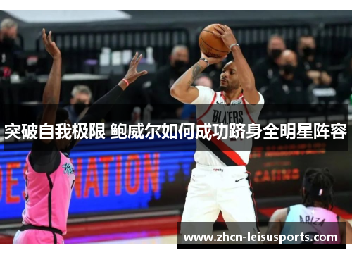 突破自我极限 鲍威尔如何成功跻身全明星阵容