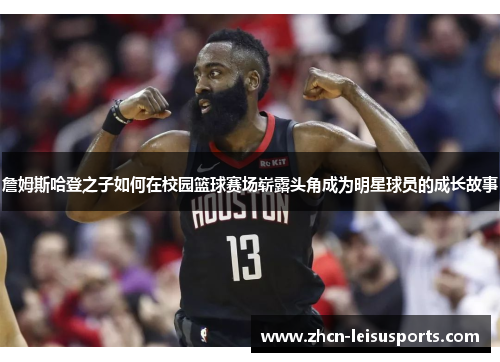 詹姆斯哈登之子如何在校园篮球赛场崭露头角成为明星球员的成长故事