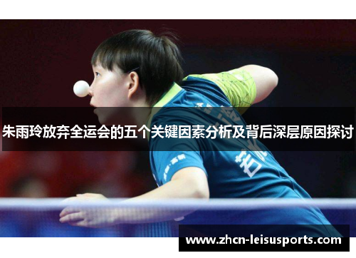 朱雨玲放弃全运会的五个关键因素分析及背后深层原因探讨