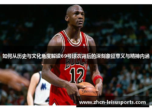 如何从历史与文化角度解读69号球衣背后的深刻象征意义与精神内涵