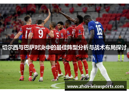 切尔西与巴萨对决中的最佳阵型分析与战术布局探讨