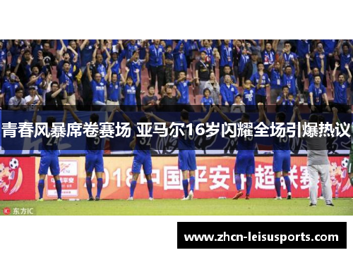 青春风暴席卷赛场 亚马尔16岁闪耀全场引爆热议