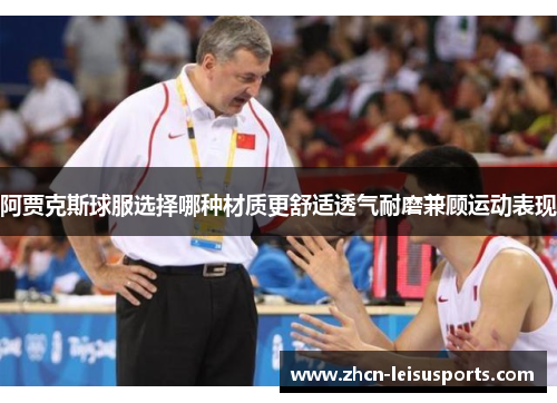 阿贾克斯球服选择哪种材质更舒适透气耐磨兼顾运动表现