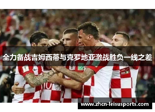 全力备战吉姆西蒂与克罗地亚激战胜负一线之差